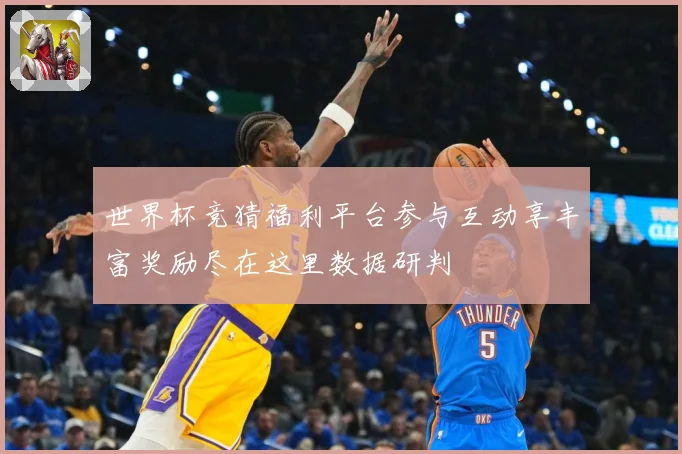 世界杯竞猜福利平台参与互动享丰富奖励尽在这里数据研判