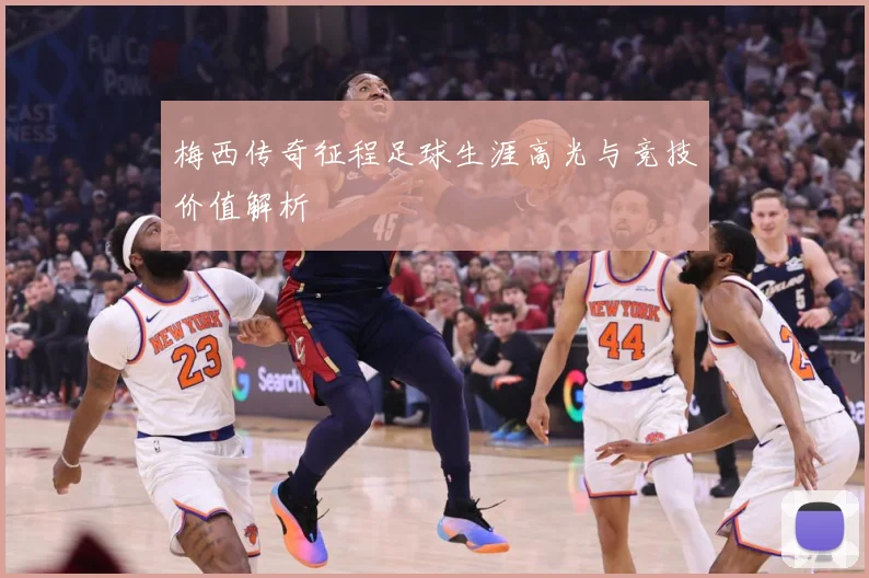 梅西传奇征程足球生涯高光与竞技价值解析