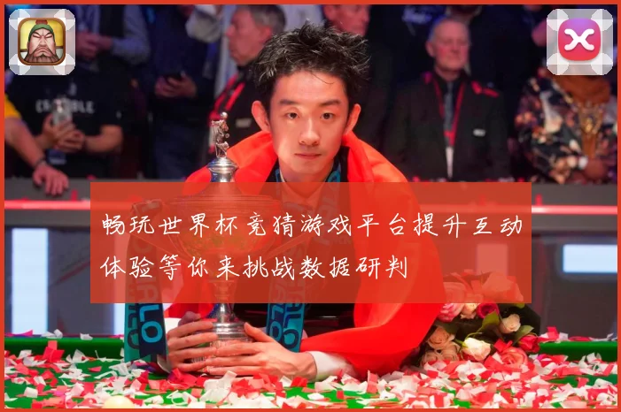 畅玩世界杯竞猜游戏平台提升互动体验等你来挑战数据研判