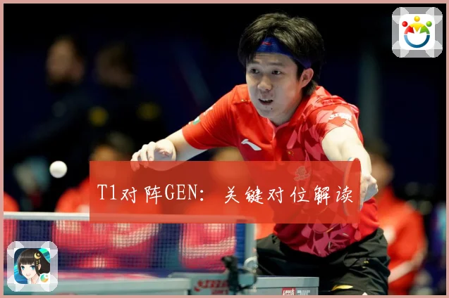 T1对阵GEN：关键对位解读