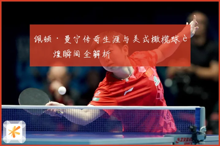 佩顿·曼宁传奇生涯与美式橄榄球辉煌瞬间全解析