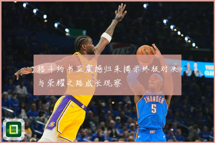 格斗约书亚震撼归来揭示终极对决与荣耀之路成长观察