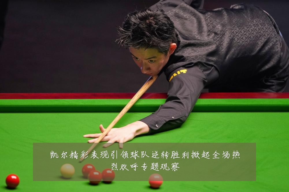 凯尔精彩表现引领球队逆转胜利掀起全场热烈欢呼专题观察