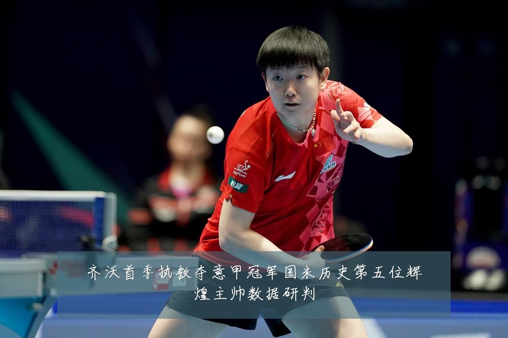 齐沃首季执教夺意甲冠军国米历史第五位辉煌主帅数据研判