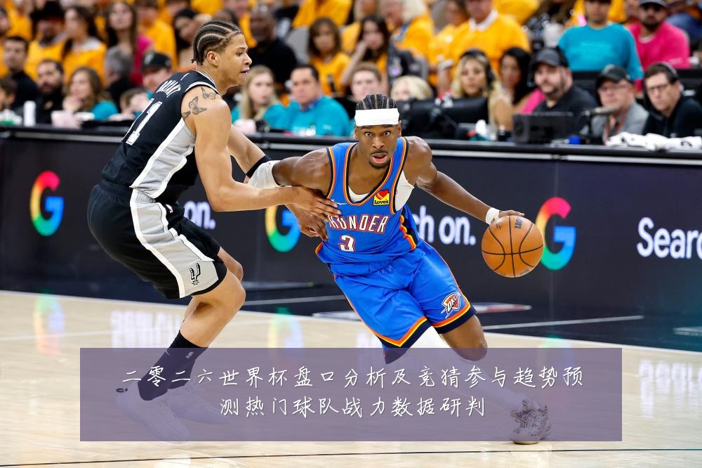 二零二六世界杯盘口分析及竞猜参与趋势预测热门球队战力数据研判