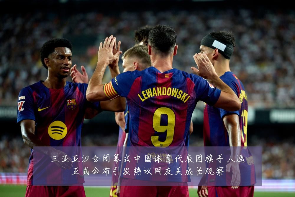 三亚亚沙会闭幕式中国体育代表团旗手人选正式公布引发热议网友关成长观察