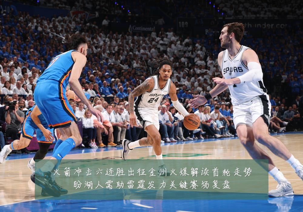 火箭冲击六连胜出征金州火媒解读首轮走势盼湖人需助雷霆发力关键赛场复盘