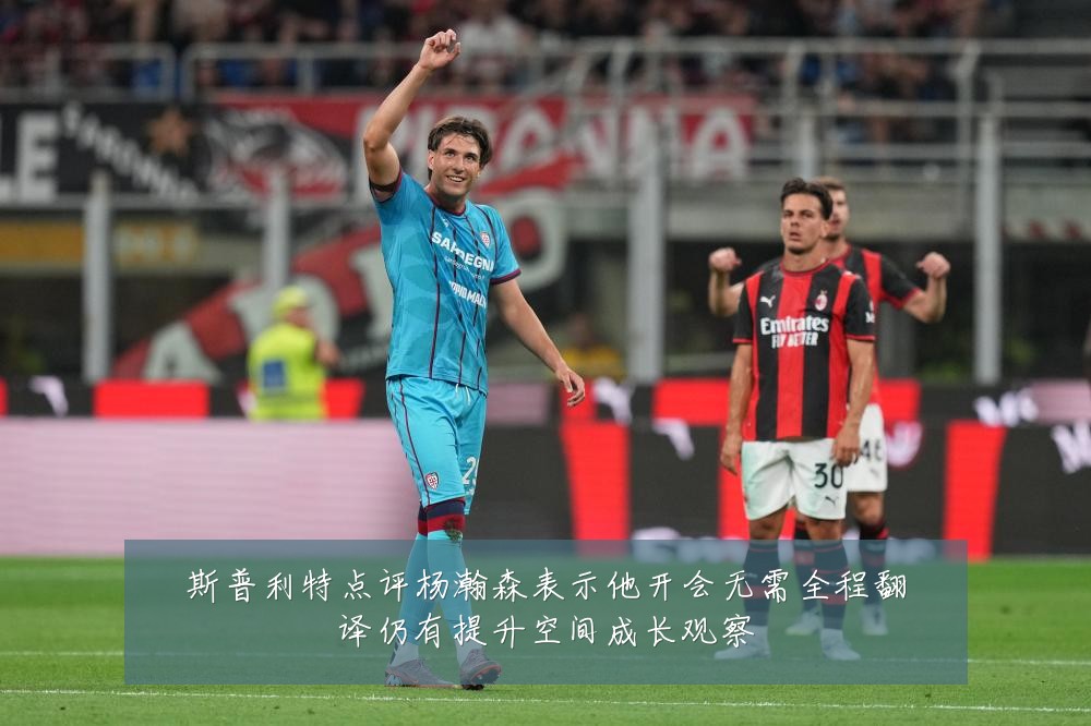 斯普利特点评杨瀚森表示他开会无需全程翻译仍有提升空间成长观察