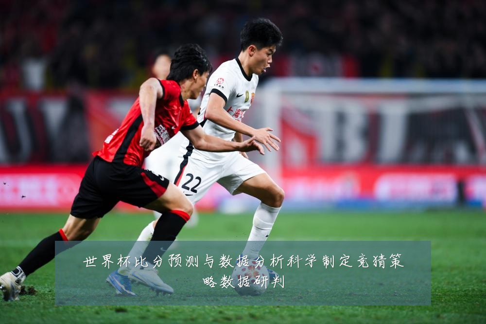 世界杯比分预测与数据分析科学制定竞猜策略数据研判